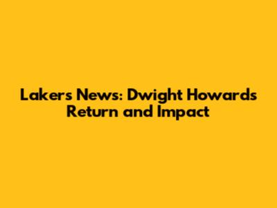 Lakers News: Dwight Howard's Return and Impact