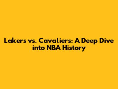 Lakers vs. Cavaliers: A Deep Dive into NBA History
