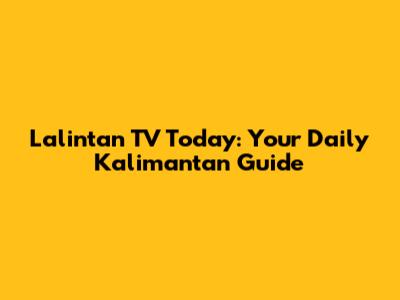 Lalintan TV Today: Your Daily Kalimantan Guide