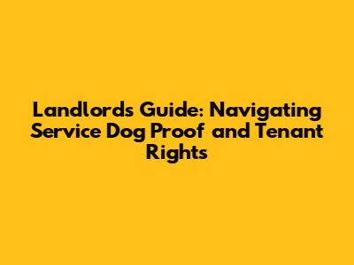 Landlord's Guide: Navigating Service Dog Proof and Tenant Rights