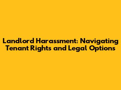 Landlord Harassment: Navigating Tenant Rights and Legal Options