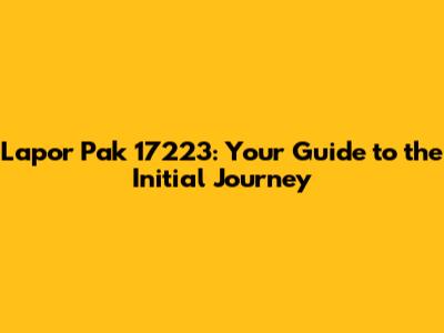 Lapor Pak 17223: Your Guide to the Initial Journey