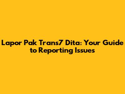 Lapor Pak Trans7 Dita: Your Guide to Reporting Issues