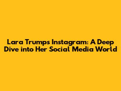 Lara Trump's Instagram: A Deep Dive into Her Social Media World