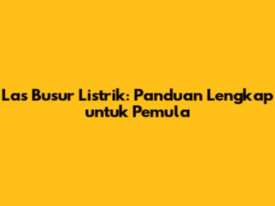 Las Busur Listrik: Panduan Lengkap untuk Pemula