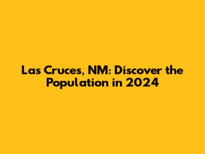 Las Cruces, NM: Discover the Population in 2024