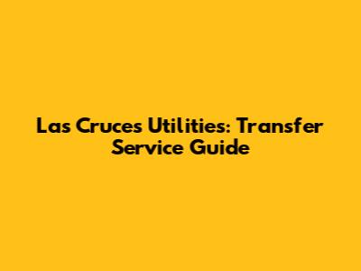 Las Cruces Utilities: Transfer Service Guide