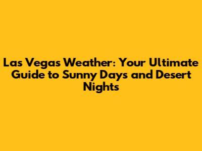 Las Vegas Weather: Your Ultimate Guide to Sunny Days and Desert Nights