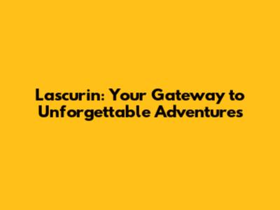 Lascurin: Your Gateway to Unforgettable Adventures