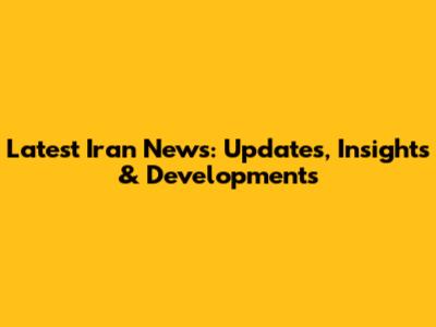 Latest Iran News: Updates, Insights & Developments