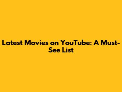 Latest Movies on YouTube: A Must-See List