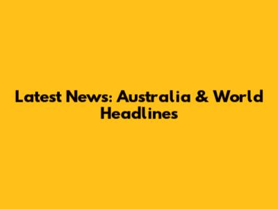 Latest News: Australia & World Headlines