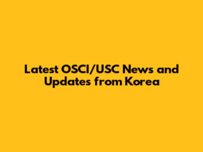 Latest OSCI/USC News and Updates from Korea