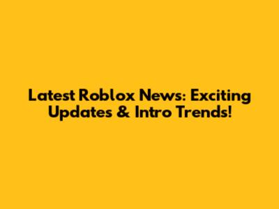 Latest Roblox News: Exciting Updates & Intro Trends!