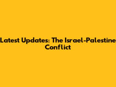 Latest Updates: The Israel-Palestine Conflict