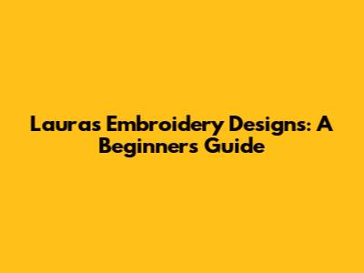Laura's Embroidery Designs: A Beginner's Guide