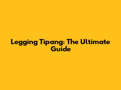 Legging Tipang: The Ultimate Guide