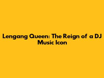 Lengang Queen: The Reign of a DJ Music Icon