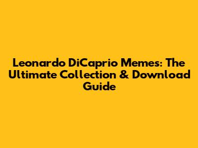 Leonardo DiCaprio Memes: The Ultimate Collection & Download Guide