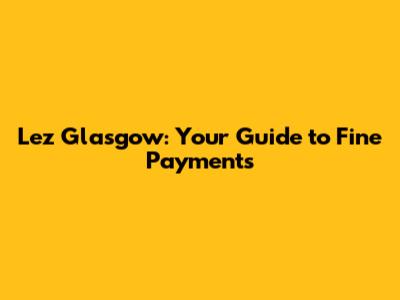 Lez Glasgow: Your Guide to Fine Payments