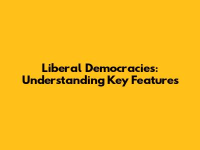 Liberal Democracies: Understanding Key Features