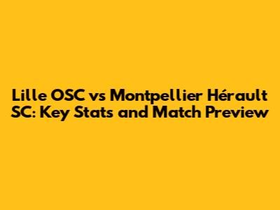 Lille OSC vs Montpellier Hérault SC: Key Stats and Match Preview
