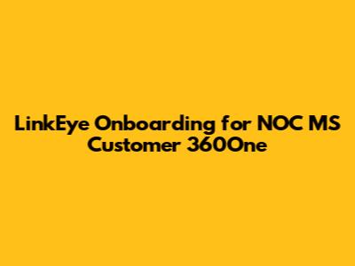 LinkEye Onboarding for NOC MS Customer 360One