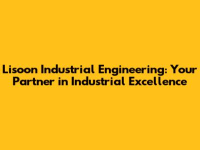Lisoon Industrial Engineering: Your Partner in Industrial Excellence