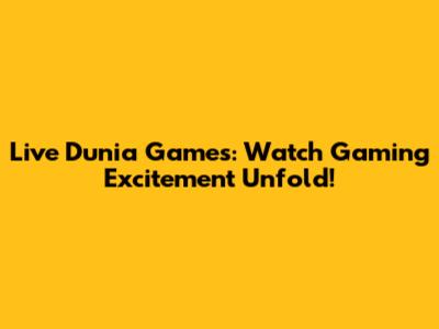 Live Dunia Games: Watch Gaming Excitement Unfold!