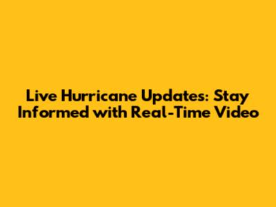 Live Hurricane Updates: Stay Informed with Real-Time Video