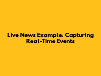 Live News Example: Capturing Real-Time Events