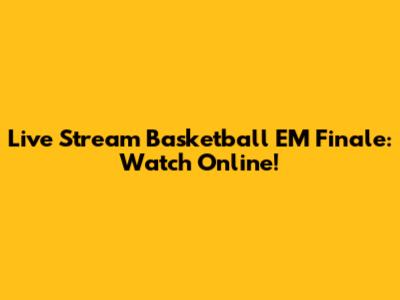 Live Stream Basketball EM Finale: Watch Online!
