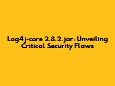 Log4j-core 2.8.2.jar: Unveiling Critical Security Flaws