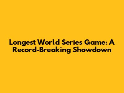 Longest World Series Game: A Record-Breaking Showdown