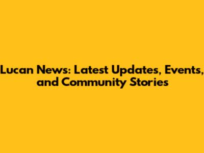 Lucan News: Latest Updates, Events, and Community Stories