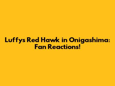 Luffy's Red Hawk in Onigashima: Fan Reactions!
