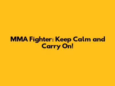 MMA Fighter: Keep Calm and Carry On!