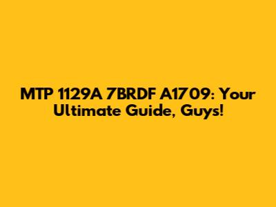 MTP 1129A 7BRDF A1709: Your Ultimate Guide, Guys!