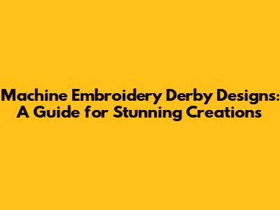 Machine Embroidery Derby Designs: A Guide for Stunning Creations