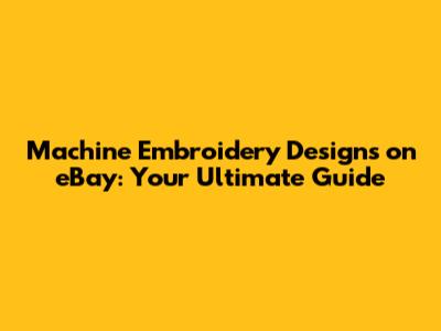 Machine Embroidery Designs on eBay: Your Ultimate Guide