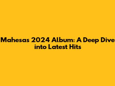 Mahesa's 2024 Album: A Deep Dive into Latest Hits