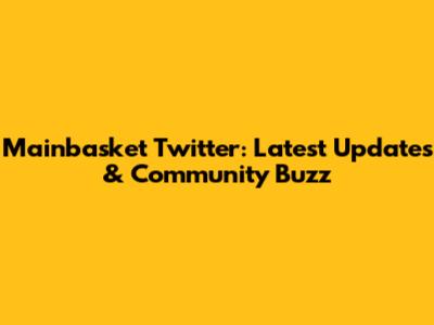 Mainbasket Twitter: Latest Updates & Community Buzz