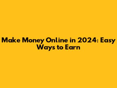 Make Money Online in 2024: Easy Ways to Earn