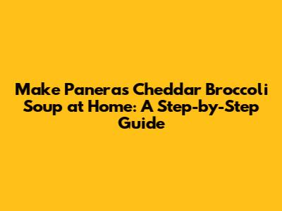 Make Panera's Cheddar Broccoli Soup at Home: A Step-by-Step Guide