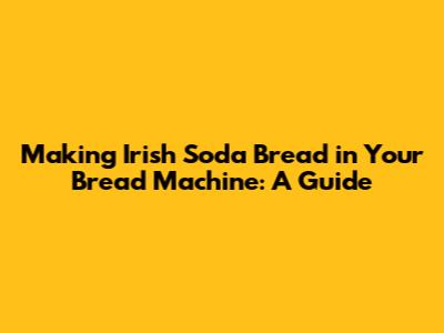 Making Irish Soda Bread in Your Bread Machine: A Guide