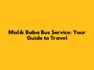 Malik Baba Bus Service: Your Guide to Travel