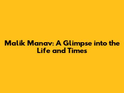 Malik Manav: A Glimpse into the Life and Times