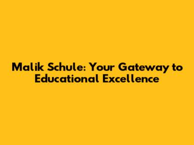 Malik Schule: Your Gateway to Educational Excellence