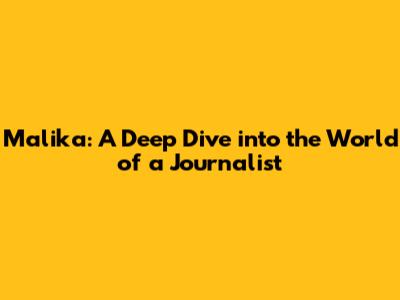 Malika: A Deep Dive into the World of a Journalist