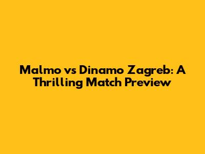 Malmo vs Dinamo Zagreb: A Thrilling Match Preview